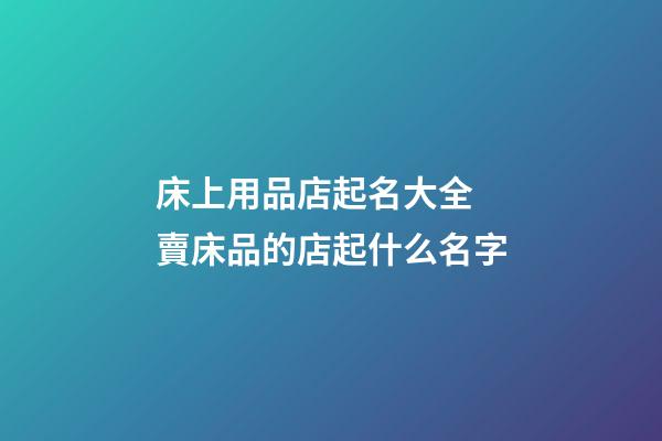 床上用品店起名大全 賣床品的店起什么名字-第1張-店鋪起名-玄機派
